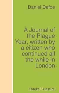 Daniel Defoe A Journal of the Plague Year, written by a citizen who continued all the while in London