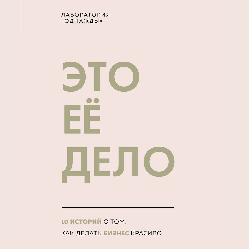 Это ее дело. 10 историй о том, как делать бизнес красиво, Лаборатория  «Однажды» – слушать онлайн или скачать mp3 на ЛитРес