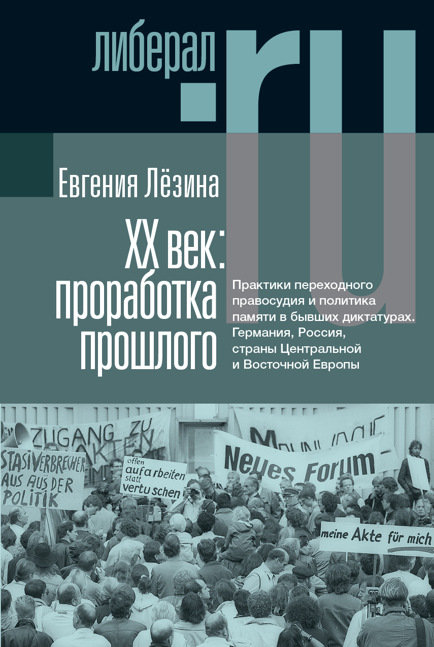 ХX век: проработка прошлого. Практики переходного правосудия и политика  памяти в бывших диктатурах. Германия, Россия, страны Центральной и  Восточной Европы, Евгения Лёзина – скачать книгу fb2, epub, pdf на ЛитРес