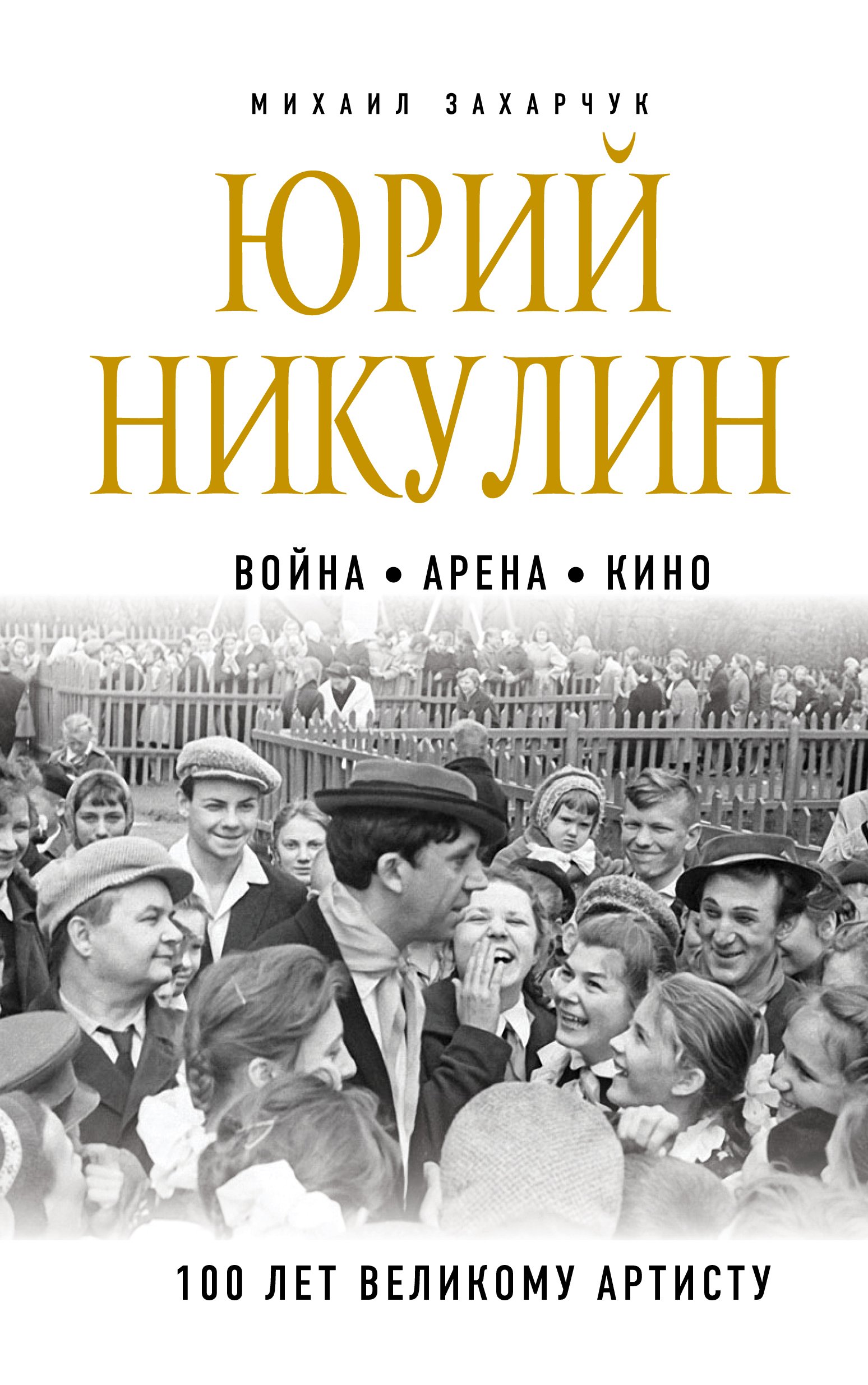 Юрий Никулин. Война. Арена. Кино. 100 лет Великому Артисту, Михаил Захарчук  – скачать книгу fb2, epub, pdf на ЛитРес