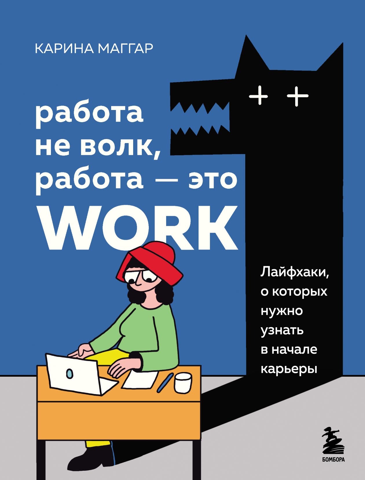 Работа не волк, работа – это work. Лайфхаки, о которых нужно узнать в  начале карьеры, Карина Маггар – скачать pdf на ЛитРес