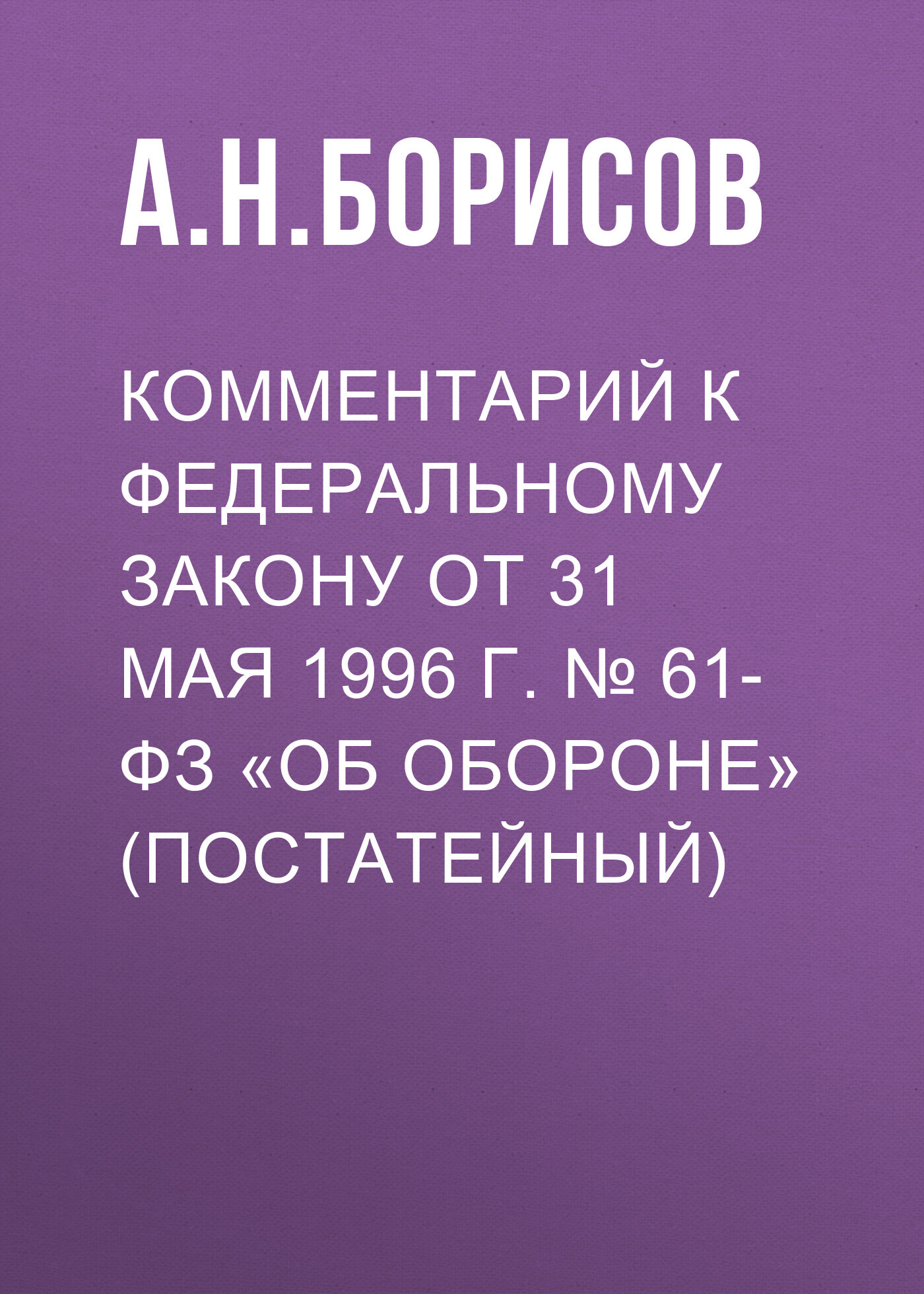 Комментарий к Федеральному закону от 31 мая 1996 г. № 61-ФЗ «Об обороне»  (постатейный), А. Н. Борисов – скачать pdf на ЛитРес