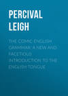 The Comic English Grammar: A New And Facetious Introduction To The English Tongue