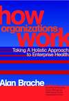 How Organizations Work. Taking a Holistic Approach to Enterprise Health