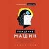 Рождение машин. Неизвестная история кибернетики