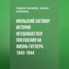 Июльский заговор. История неудавшегося покушения на жизнь Гитлера. 1943-1944