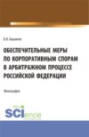 Обеспечительные меры по корпоративным спорам в арбитражном процессе Российской Федерации. (Бакалавриат, Магистратура). Монография.