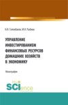 Управление инвестированием финансовых ресурсов домашних хояйств в экономику. (Аспирантура, Бакалавриат, Магистратура). Монография.