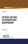 Лечение детских ортопедических деформаций. (Аспирантура, Бакалавриат, Магистратура, Специалитет). Монография.