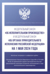 Федеральный закон «Об исполнительном производстве» и Федеральный закон «Об органах принудительного исполнения Российской Федерации» на 1 мая 2024 года