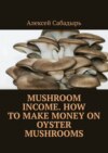 Mushroom Income. How to Make Money on Oyster Mushrooms