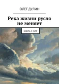 Река жизни русло не меняет. Книга 2. Бог - Олег Дмитриевич Дулин