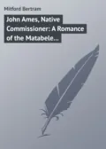 John Ames, Native Commissioner: A Romance of the Matabele Rising - Mitford Bertram