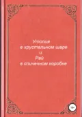 Утопия в хрустальном шаре и Рай в спичечном коробке - Антон Андреевич Разумов