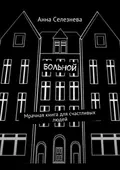 Больной. Мрачная книга для счастливых людей - Анна Викторовна Селезнева