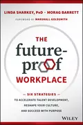 The Future-Proof Workplace. Six Strategies to Accelerate Talent Development, Reshape Your Culture, and Succeed with Purpose - Marshall Goldsmith