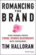 Romancing the Brand. How Brands Create Strong, Intimate Relationships with Consumers - Tim  Halloran