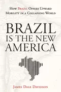 Brazil Is the New America. How Brazil Offers Upward Mobility in a Collapsing World - James Davidson Dale