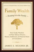 Family Wealth. Keeping It in the Family--How Family Members and Their Advisers Preserve Human, Intellectual, and Financial Assets for Generations - James E. Hughes, Jr.