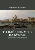 Ты найдешь меня на бумаге. Эхо моих воспоминаний - Камилла Шашаева