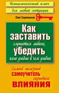 Как заставить слушаться любого, убедить кого угодно в чем угодно. Самый полезный самоучитель скрытого влияния - Олег Серапионов