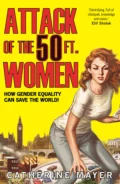 Attack of the 50 Ft. Women: How Gender Equality Can Save The World! - Catherine  Mayer