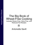 The Big Book of Wheat-Free Cooking: Includes Gluten-Free, Dairy-Free, and Reduced Fat Recipes - Antoinette  Savill