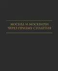 Москва и москвичи через призму столетия - И. А. Карпачева