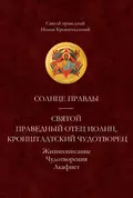 Солнце Правды. Святой праведный отец Иоанн, Кронштадтский чудотворец. Жизнеописание, Чудотворения, Акафист - cвятой праведный Иоанн Кронштадтский