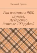 Рак излечим в 90% случаев. Лекарство дешевле 100 рублей - Николай Николаевич Ершов