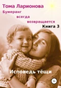 Бумеранг всегда возвращается. Книга 3. Исповедь тёщи - Тома Ларионова