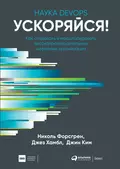 Ускоряйся! Наука DevOps. Как создавать и масштабировать высокопроизводительные цифровые организации - Джез Хамбл