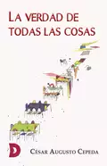 La verdad de todas las cosas - César Augusto Cepeda