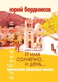 И имя солнечно, и день… Греческие женские имена. Азбука любви. Книга седьмая - Юрий Дмитриевич Бердников