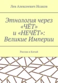 Этнология через «ЧЁТ» и «НЕЧЁТ»: Великие Империи. Россия и Китай - Лев Алексеевич Исаков