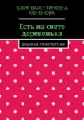 Есть на свете деревенька. Душевные стихотворения - Юлия Валентиновна Кононова