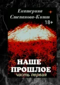 Наше прошлое. Часть первая - Екатерина Степанова-Китт