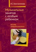 Музыкальные занятия с особым ребенком: взгляд нейропсихолога - И. C. Константинова