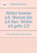 Woher komme ich. Warum bin ich hier. Wohin ich gehe 2.0. Erinnerungen eines Außerirdischen - Valentin Ruzanov