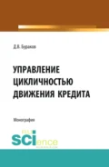 Управление цикличностью движения кредита. (Аспирантура, Бакалавриат, Магистратура). Монография. - Дмитрий Владимирович Бураков