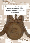 Знатныя гісторыі: эліта Гродна ў перыяд XVI—XVIII стагоддзяў - Яўген Аснарэўскі