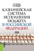 Казначейская система исполнения бюджета в Российской Федерации. (Аспирантура, Бакалавриат, Магистратура). Учебное пособие. - Сергей Петрович Головач