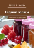 Сладкие запасы. Только рабочие рецепты - Елена Л. Исаева