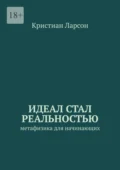 Идеал стал реальностью. Метафизика для начинающих - Кристиан Ларсон