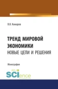 Тренд мировой экономики. Новые цели и решения. (Аспирантура, Бакалавриат, Магистратура, Специалитет). Монография. - Вячеслав Владимирович Комаров