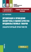 Организация и проведение экспертизы и оценки качества продовольственных товаров. Лабораторный практикум. (СПО). Учебно-практическое пособие. - Альбина Ханяфиевна Ашряпова