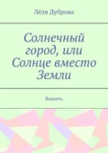 Солнечный город, или Солнце вместо Земли. Выжить - Лёля Дуброва