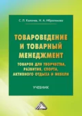 Товароведение и товарный менеджмент товаров для творчества, развития, спорта, активного отдыха и мебели - Сергей Львович Калачев