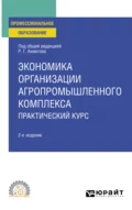 Экономика организации агропромышленного комплекса. Практический курс 2-е изд. Учебное пособие для СПО - Равиль Галимзянович Ахметов