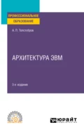 Архитектура ЭВМ 3-е изд., испр. и доп. Учебное пособие для СПО - Александр Павлович Толстобров